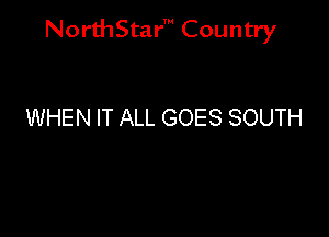 NorthStar' Country

WHEN IT ALL GOES SOUTH