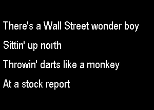 There's a Wall Street wonder boy
Sittin' up north

Throwin' dads like a monkey

At a stock report