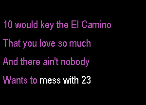 10 would key the El Camino

That you love so much

And there ain't nobody

Wants to mess with 23