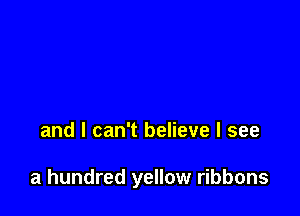 and I can't believe I see

a hundred yellow ribbons