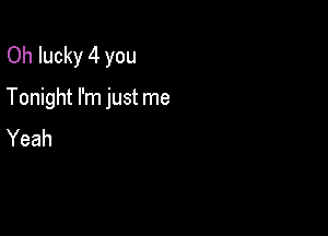 Oh lucky 4 you

Tonight I'm just me

Yeah