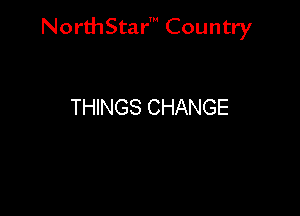 NorthStar' Country

THINGS CHANGE