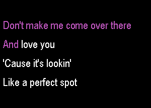 Don't make me come over there
And love you

'Cause it's lookin'

Like a pelfect spot