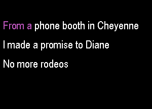 From a phone booth in Cheyenne

I made a promise to Diane

No more rodeos