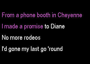 From a phone booth in Cheyenne

I made a promise to Diane
No more rodeos

I'd gone my last go 'round