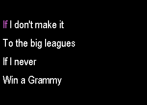 Ifl don't make it

To the big leagues

Ifl never

Win a Grammy
