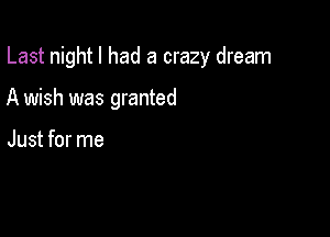 Last night I had a crazy dream

A wish was granted

Just for me