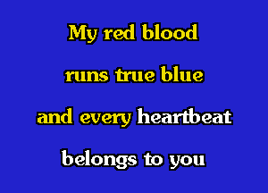 My red blood
runs true blue

and every heartbeat

belongs to you