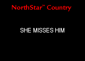 NorthStar' Country

SHE MISSES HIM