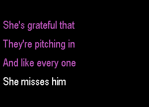 She's grateful that

They're pitching in

And like every one

She misses him