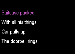 Suitcase packed
With all his things
Car pulls up

The doorbell rings