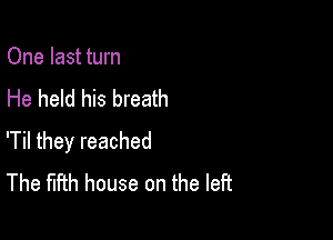 One last turn
He held his breath

'Til they reached
The fifth house on the left