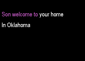 Son welcome to your home

In Oklahoma