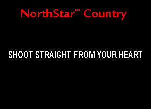 NorthStar' Country

SHOOT STRAIGHT FROM YOUR HEART