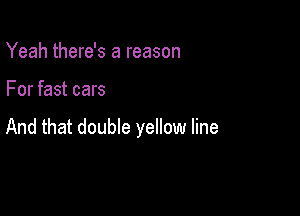 Yeah there's a reason

For fast cars

And that double yellow line