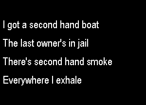 I got a second hand boat
The last ownefs in jail

There's second hand smoke

Everywhere I exhale