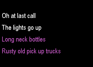 Oh at last call
The lights go up

Long neck bottles

Rusty old pick up trucks