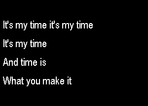 Ifs my time ifs my time

lfs my time
And time is

What you make it