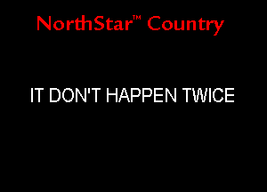 NorthStar' Country

IT DON'T HAPPEN TWICE