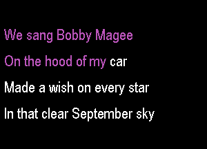 We sang Bobby Magee
On the hood of my car

Made a wish on every star

In that clear September sky