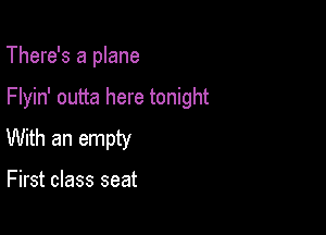 There's a plane

Flyin' outta here tonight

With an empty

First class seat