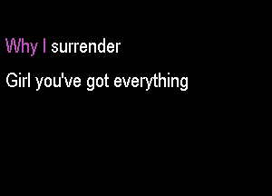 Why I surrender

Girl you've got everything