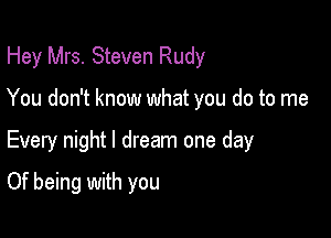 Hey Mrs. Steven Rudy

You don't know what you do to me

Every night I dream one day
Of being with you