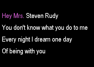 Hey Mrs. Steven Rudy

You don't know what you do to me

Every night I dream one day
Of being with you