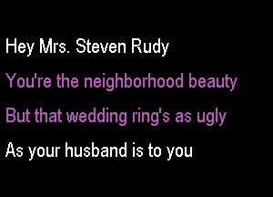 Hey Mrs. Steven Rudy
You're the neighborhood beauty
But that wedding ring's as ugly

As your husband is to you