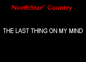 NorthStar' Country

THE LAST THING ON MY MIND