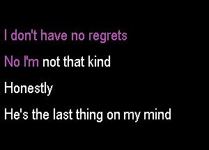 I don't have no regrets
No I'm not that kind
Honestly

He's the last thing on my mind