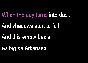 When the day turns into dusk
And shadows start to fall
And this empty bed's

As big as Arkansas