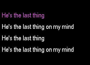 He's the last thing
He's the last thing on my mind
He's the last thing

He's the last thing on my mind