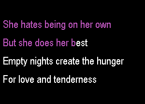 She hates being on her own

But she does her best

Empty nights create the hunger

For love and tenderness