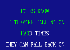 FOLKS KNOW

IF THEWRE FALLIW 0N
HARD TIMES

THEY CAN FALL BACK ON