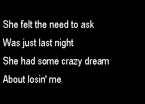 She felt the need to ask
Was just last night

She had some crazy dream

About losin' me