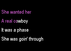 She wanted her
A real cowboy

It was a phase

She was goin' through