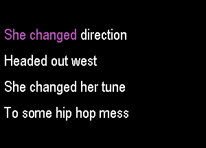 She changed direction
Headed out west

She changed her tune

To some hip hop mess