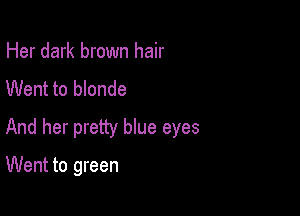 Her dark brown hair
Went to blonde

And her pretty que eyes

Went to green