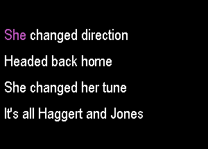 She changed direction
Headed back home

She changed her tune

It's all Haggert and Jones
