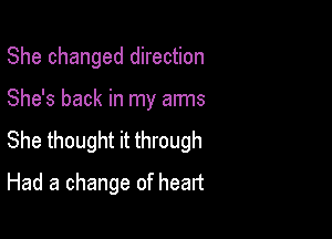 She changed direction

She's back in my arms

She thought it through

Had a change of heart