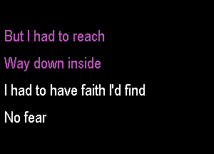 But I had to reach

Way down inside

I had to have faith I'd fmd

No fear