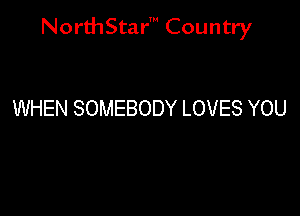 NorthStar' Country

WHEN SOMEBODY LOVES YOU