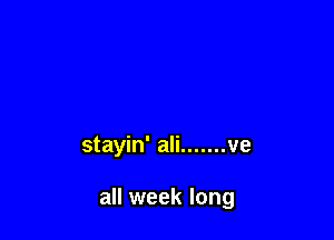 stayin' ali ....... ve

all week long