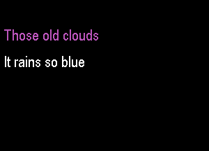 Those old clouds

It rains so blue