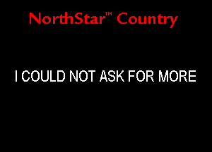 NorthStar' Country

I COULD NOT ASK FOR MORE