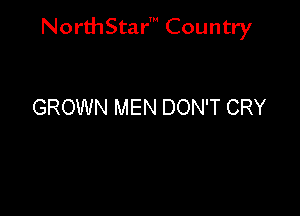 NorthStar' Country

GROWN MEN DON'T CRY