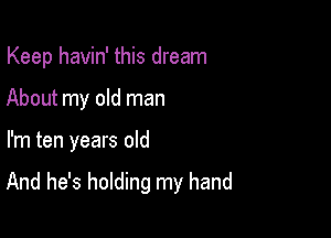 Keep havin' this dream
About my old man

I'm ten years old

And he's holding my hand