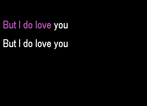 But I do love you

But I do love you