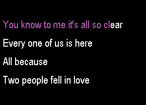 You know to me ifs all so clear
Every one of us is here

All because

Two people fell in love